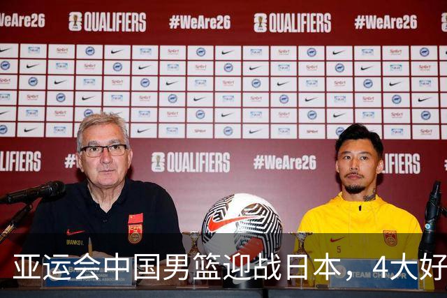 亚运会中国男篮迎战日本，4大好消息2个坏消息，男篮赢球机会来了